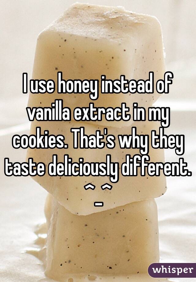 I use honey instead of vanilla extract in my cookies. That's why they taste deliciously different. ^_^ 
