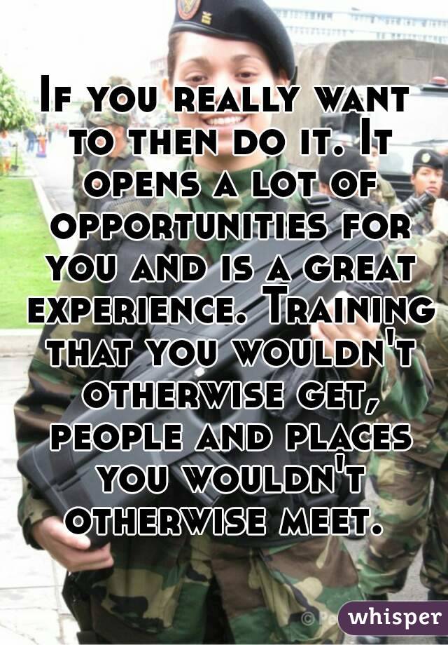 If you really want to then do it. It opens a lot of opportunities for you and is a great experience. Training that you wouldn't otherwise get, people and places you wouldn't otherwise meet. 