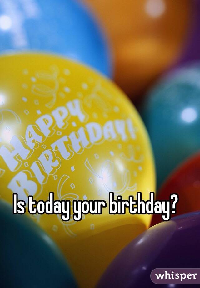 Is today your birthday?