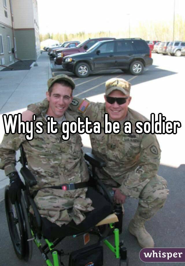 Why's it gotta be a soldier