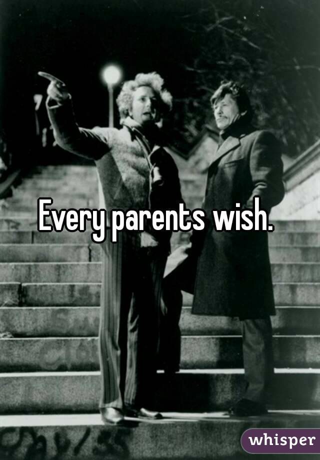 Every parents wish. 