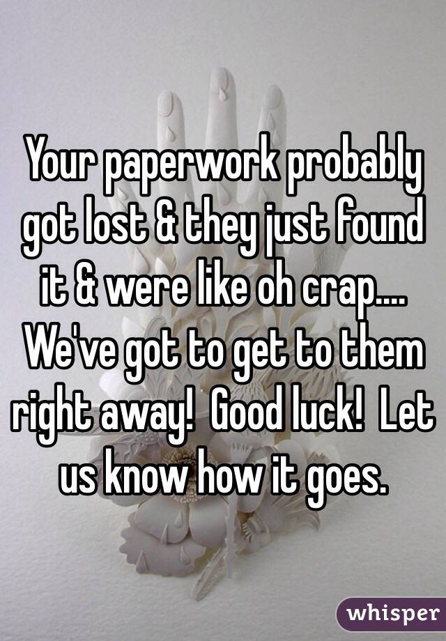 Your paperwork probably got lost & they just found it & were like oh crap....    We've got to get to them right away!  Good luck!  Let us know how it goes. 