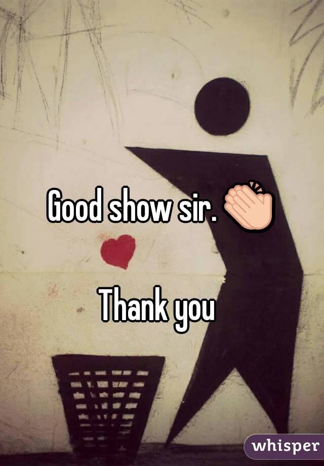 Good show sir. 👏 
Thank you 