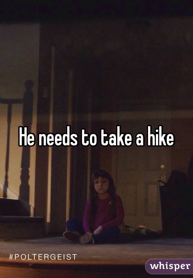 He needs to take a hike