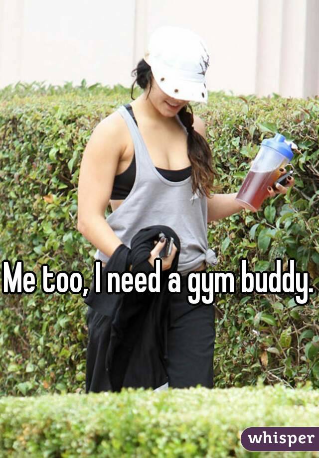 Me too, I need a gym buddy. 