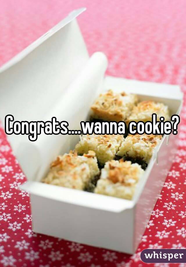 Congrats....wanna cookie?
