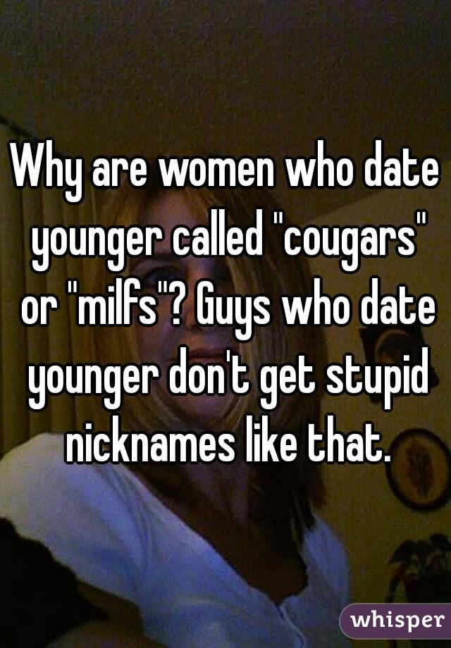 Why are women who date younger called "cougars" or "milfs"? Guys who date younger don't get stupid nicknames like that.
