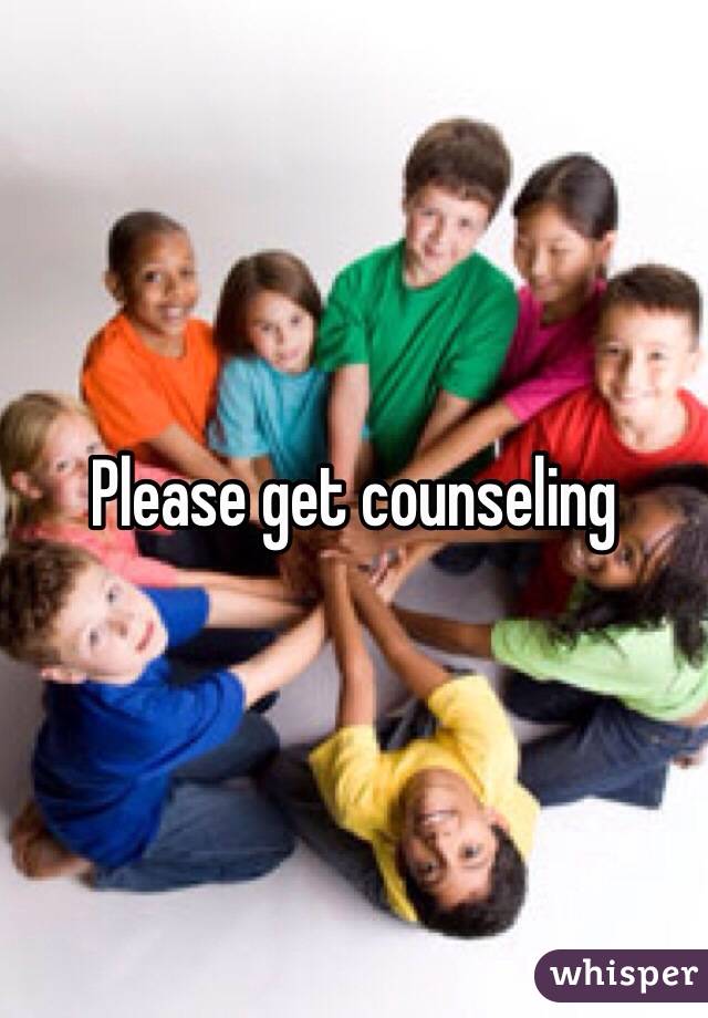 Please get counseling