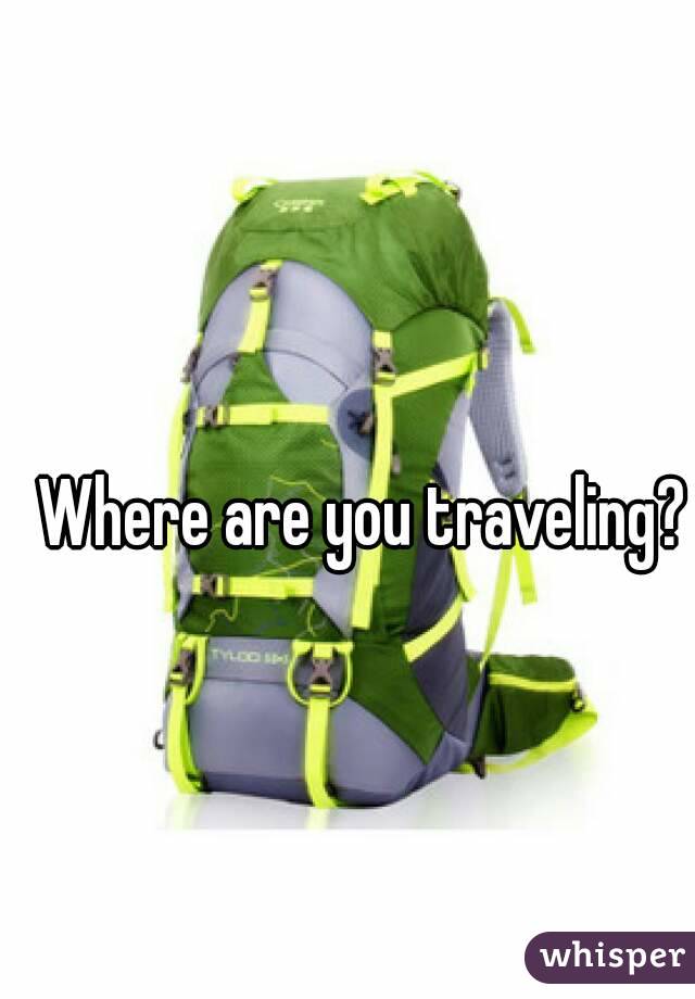 Where are you traveling?