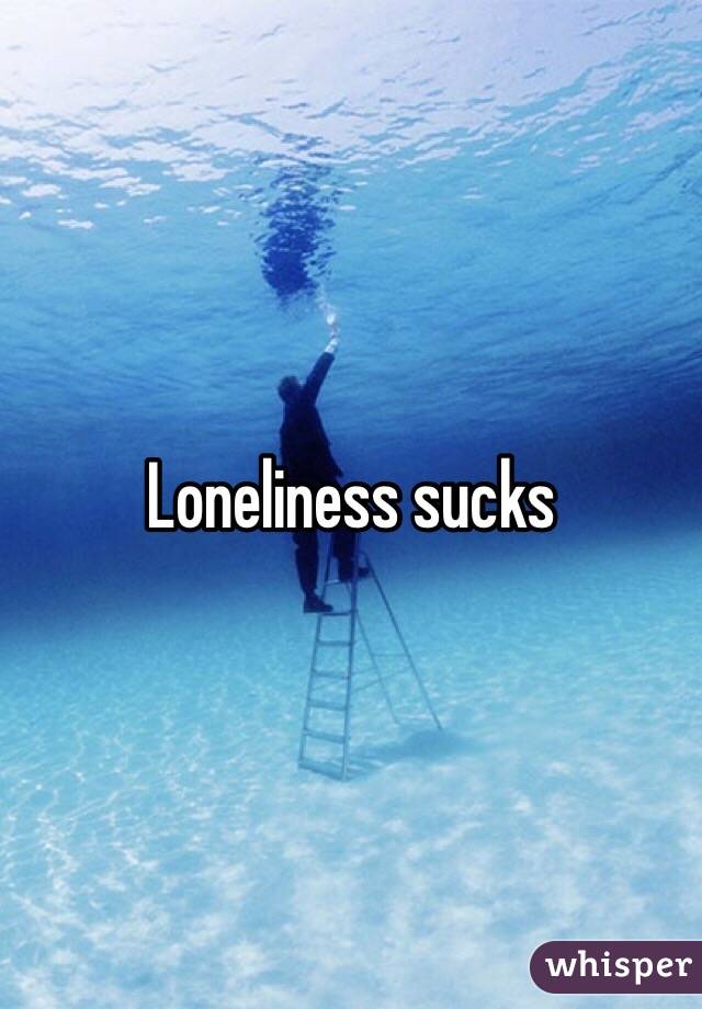 Loneliness sucks