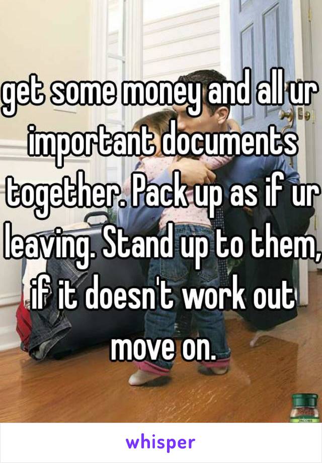 get some money and all ur important documents together. Pack up as if ur leaving. Stand up to them, if it doesn't work out move on.