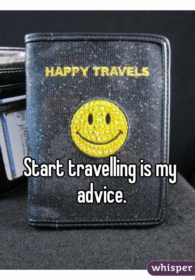 Start travelling is my advice.