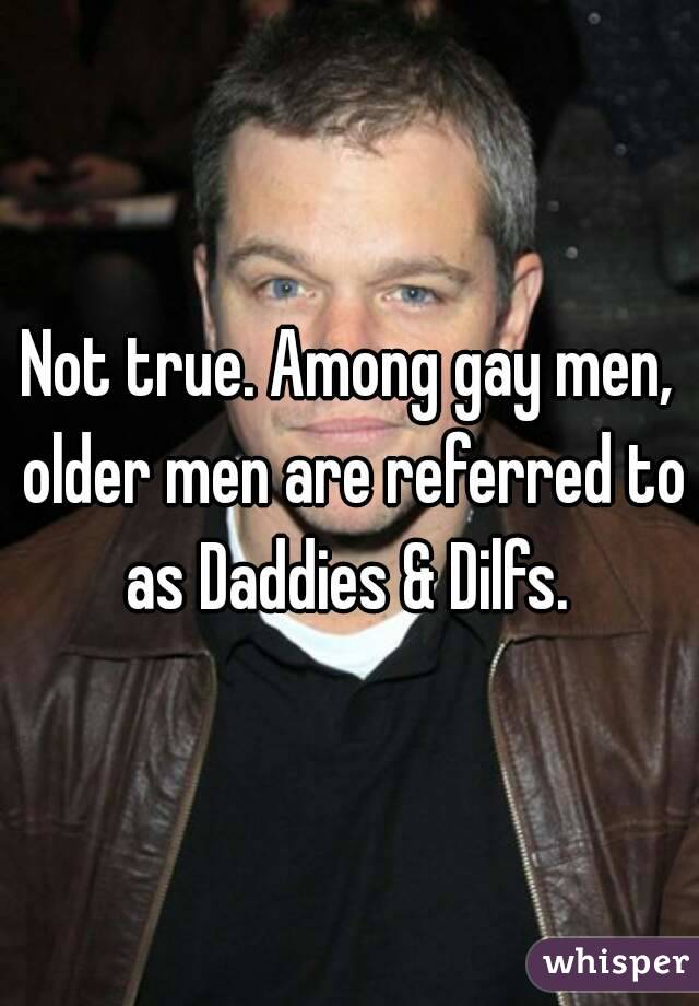 Not true. Among gay men, older men are referred to as Daddies & Dilfs. 