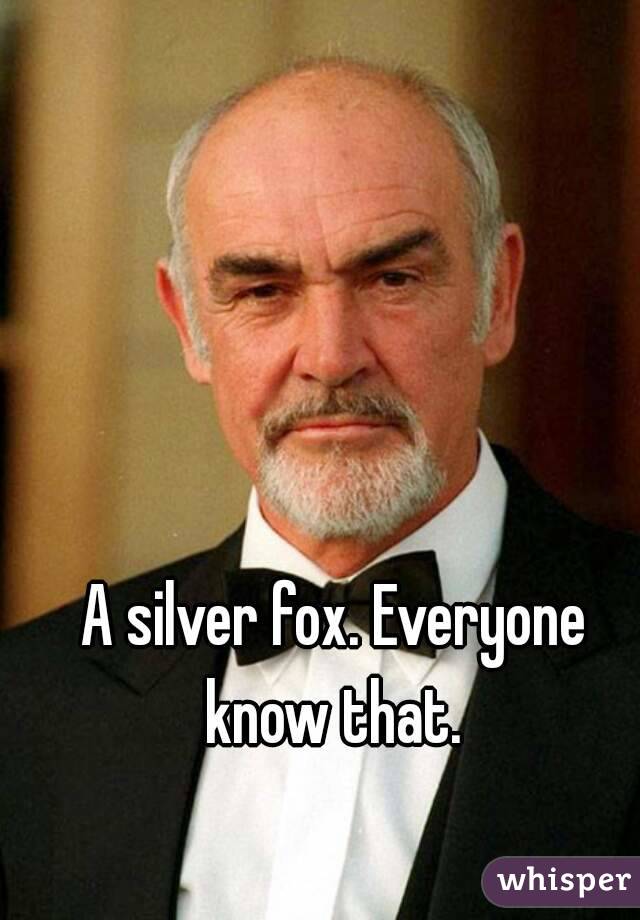 A silver fox. Everyone know that. 