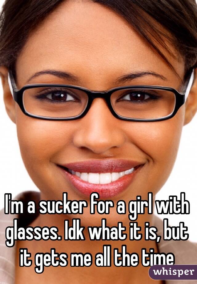 I'm a sucker for a girl with glasses. Idk what it is, but it gets me all the time 
