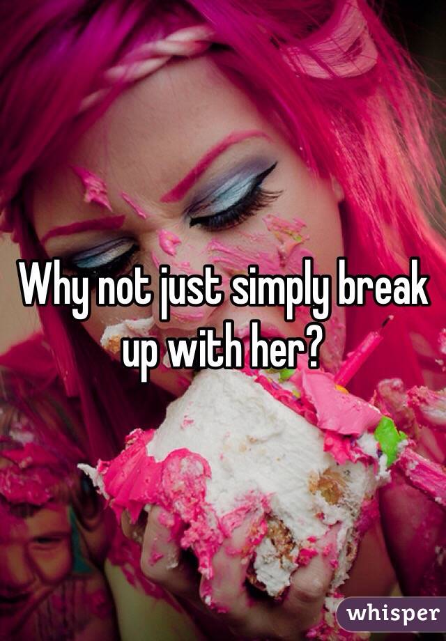 Why not just simply break up with her? 