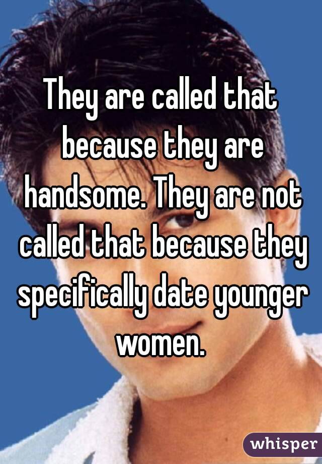 They are called that because they are handsome. They are not called that because they specifically date younger women. 