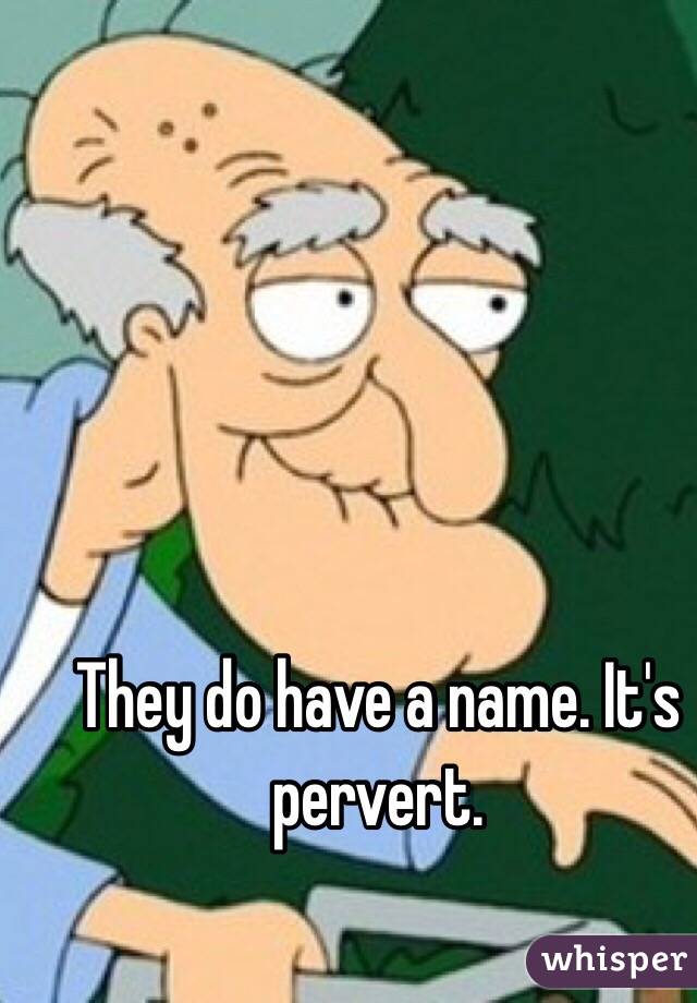 They do have a name. It's pervert.