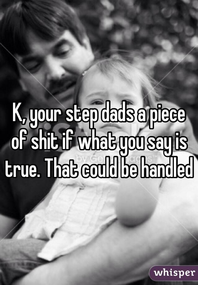 K, your step dads a piece of shit if what you say is true. That could be handled