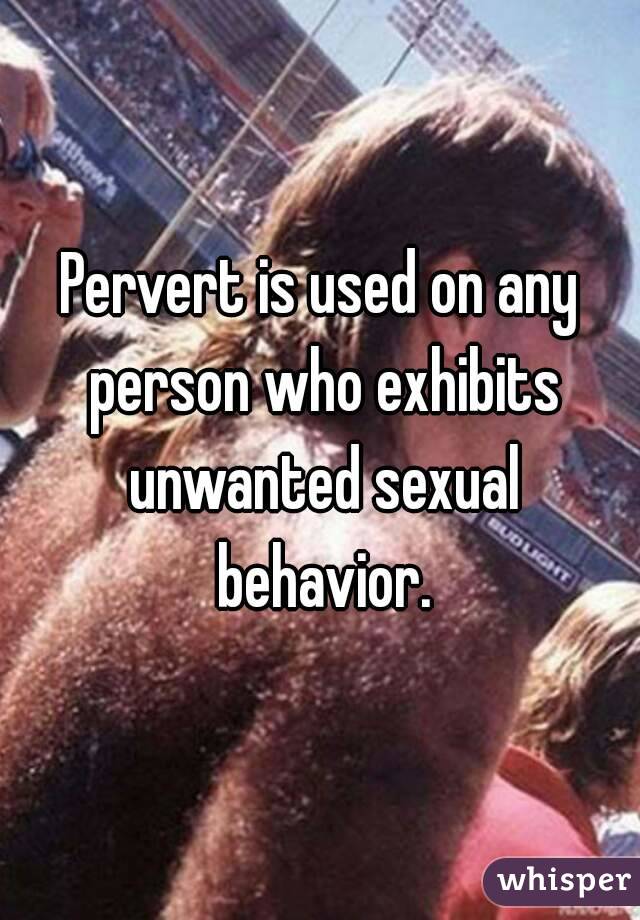 Pervert is used on any person who exhibits unwanted sexual behavior.