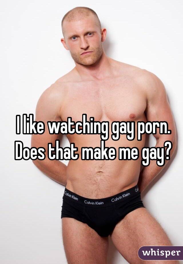 I like watching gay porn. Does that make me gay? 