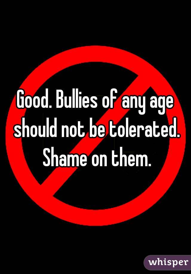 Good. Bullies of any age should not be tolerated. Shame on them.