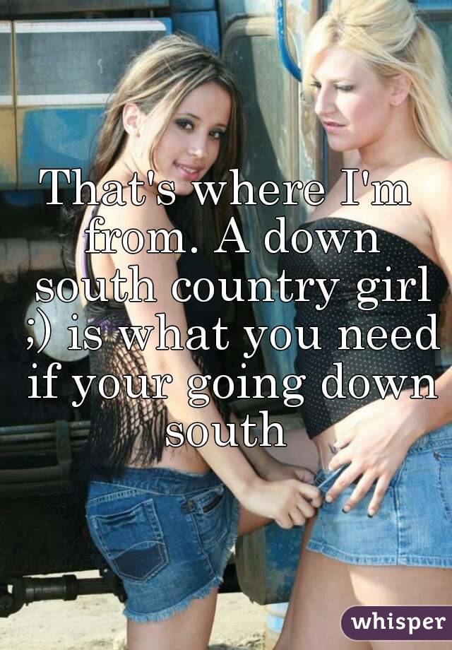That's where I'm from. A down south country girl ;) is what you need if your going down south 