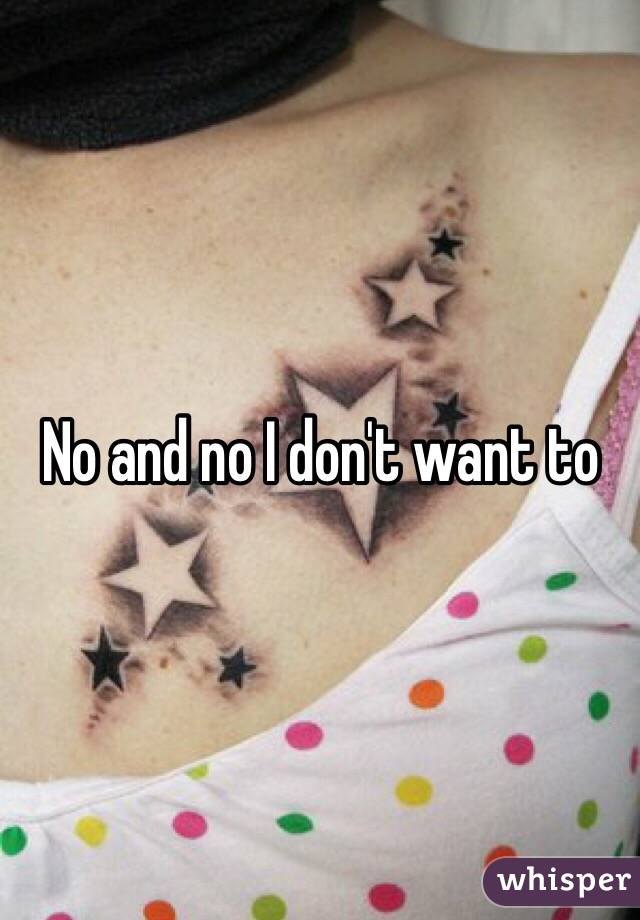 No and no I don't want to