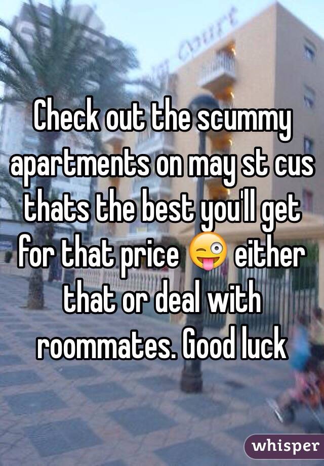 Check out the scummy apartments on may st cus thats the best you'll get for that price 😜 either that or deal with roommates. Good luck