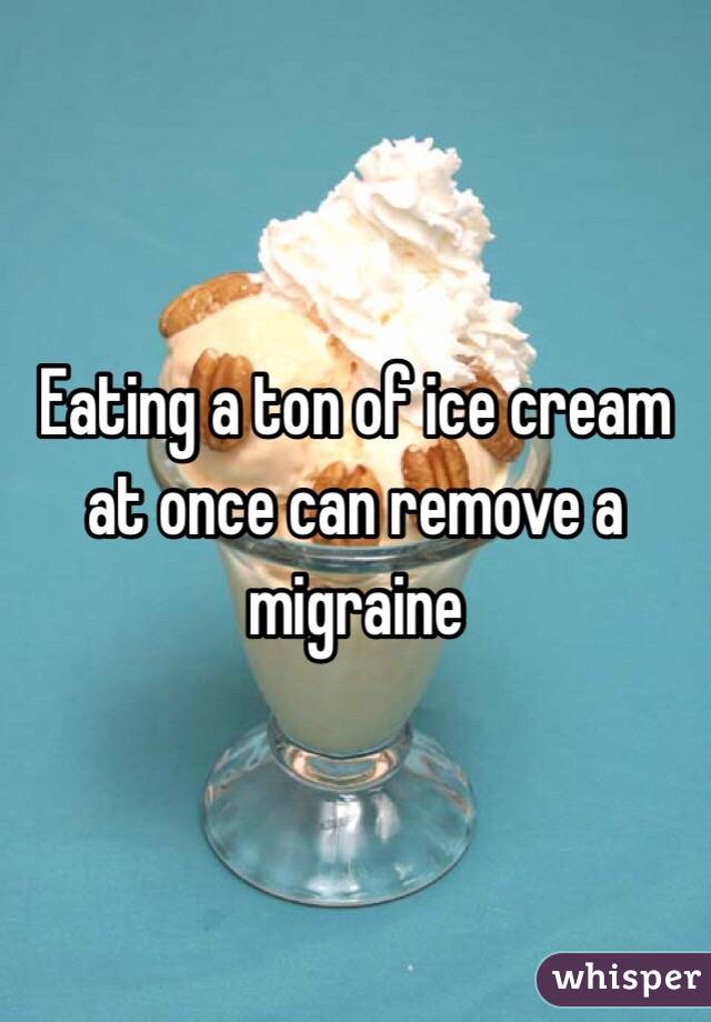 Eating a ton of ice cream at once can remove a migraine 