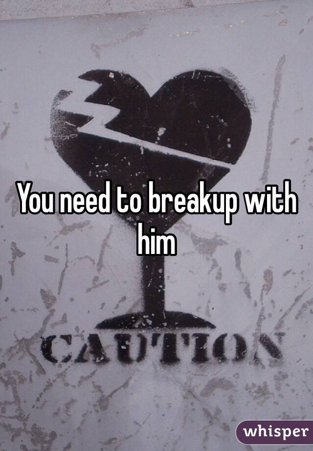 You need to breakup with him 