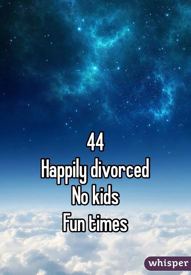 44
Happily divorced
No kids
Fun times