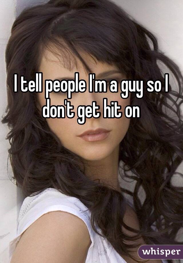 I tell people I'm a guy so I don't get hit on 