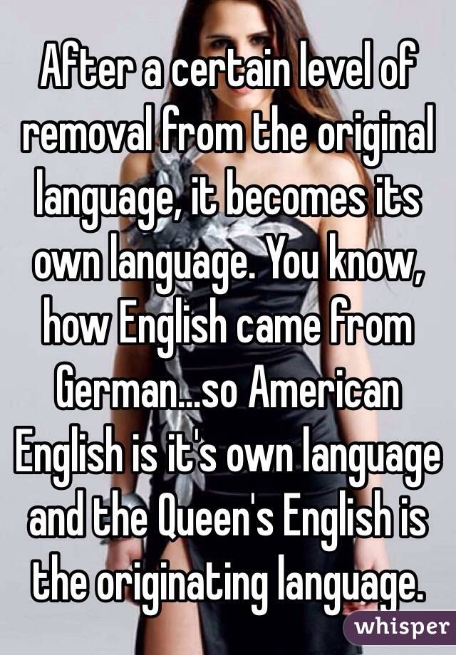 After a certain level of removal from the original language, it becomes its own language. You know, how English came from German...so American English is it's own language and the Queen's English is the originating language.