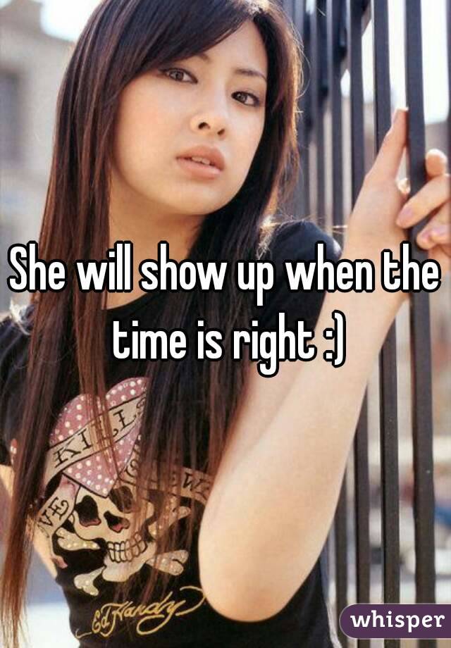 She will show up when the time is right :)