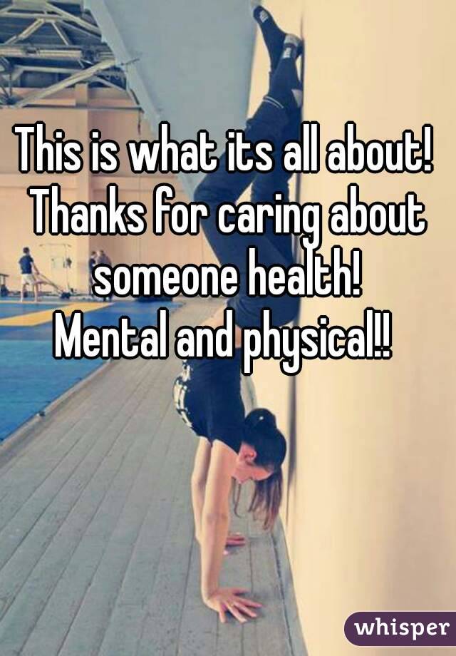 This is what its all about! 
Thanks for caring about someone health! 
Mental and physical!! 