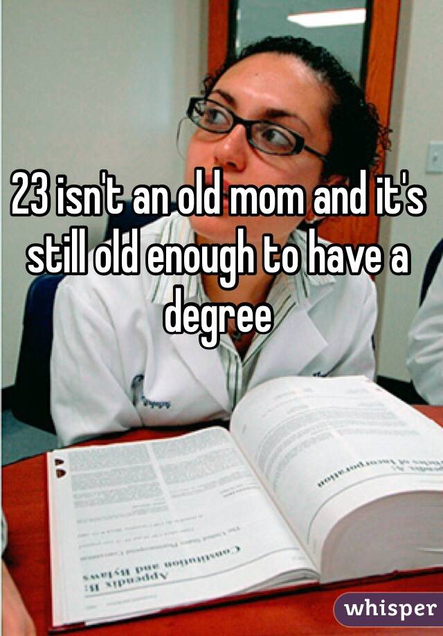 23 isn't an old mom and it's still old enough to have a degree