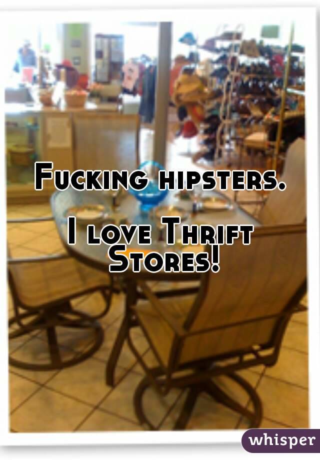 Fucking hipsters.

I love Thrift Stores!