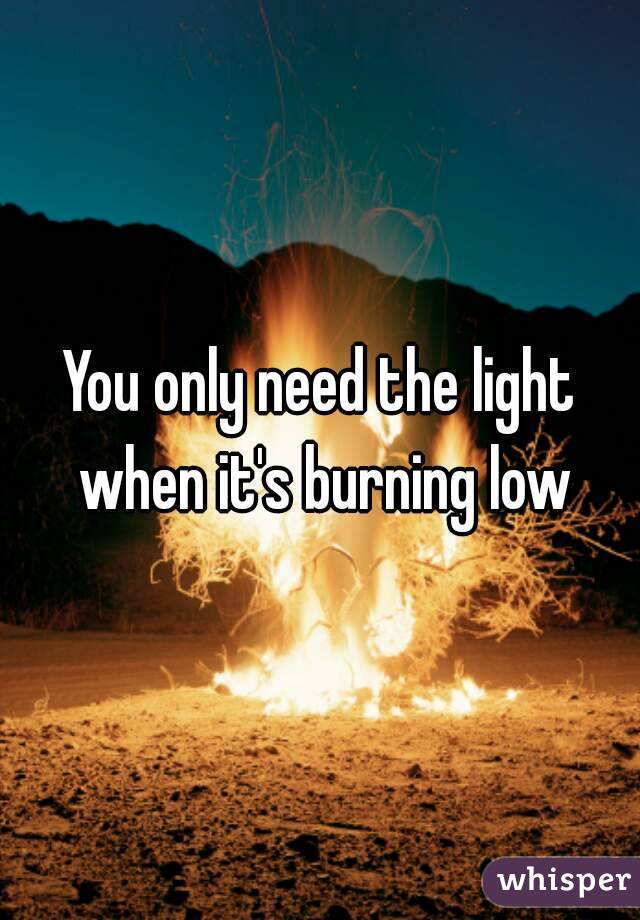 You only need the light when it's burning