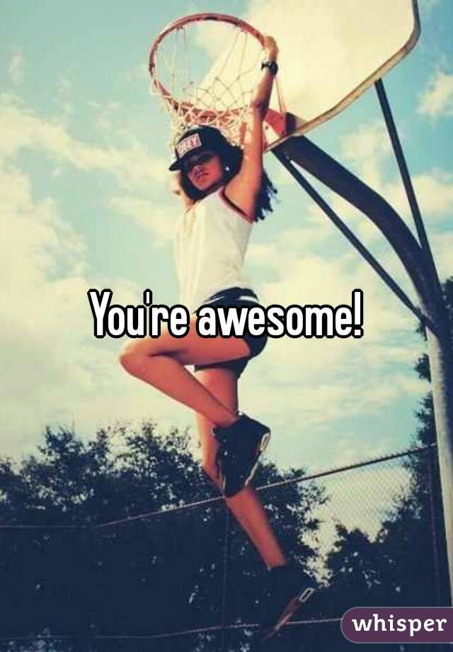 You're awesome!