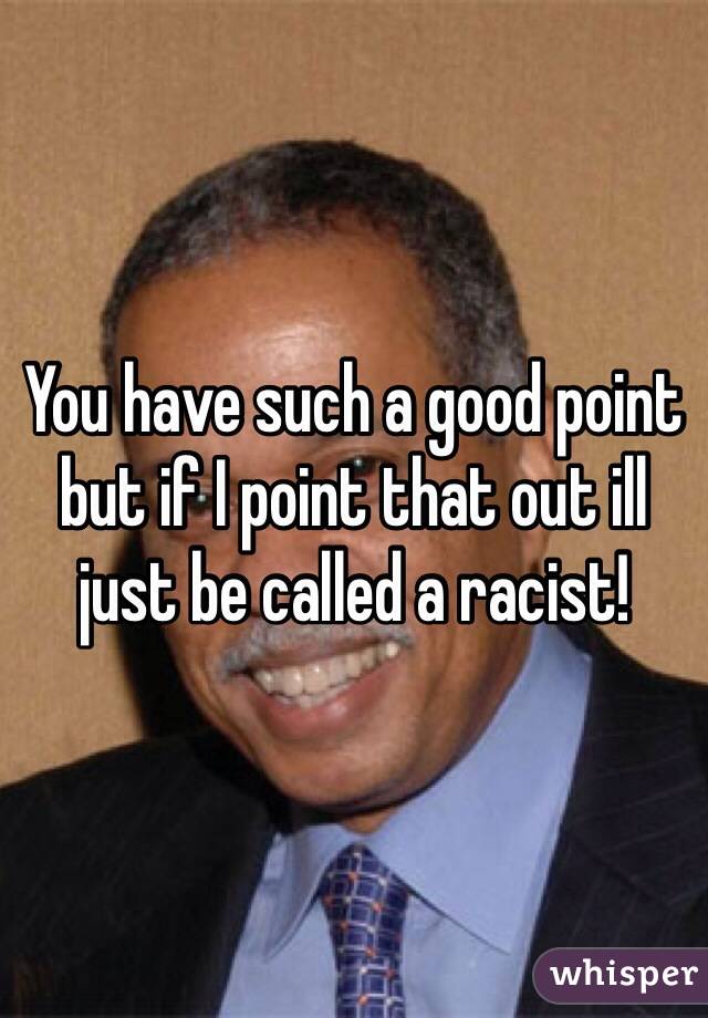 You have such a good point but if I point that out ill just be called a racist!
