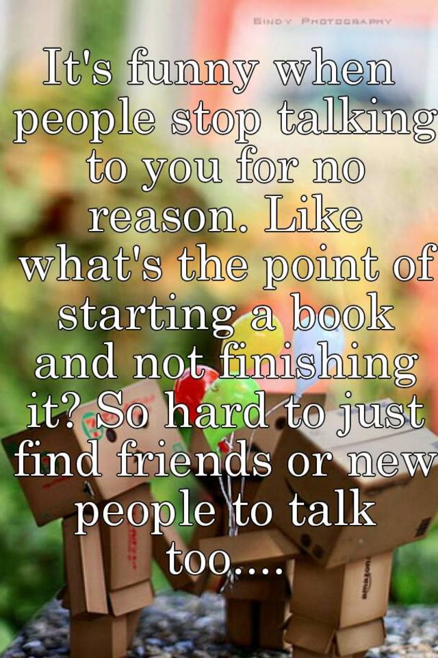 it-s-funny-when-people-stop-talking-to-you-for-no-reason-like-what-s