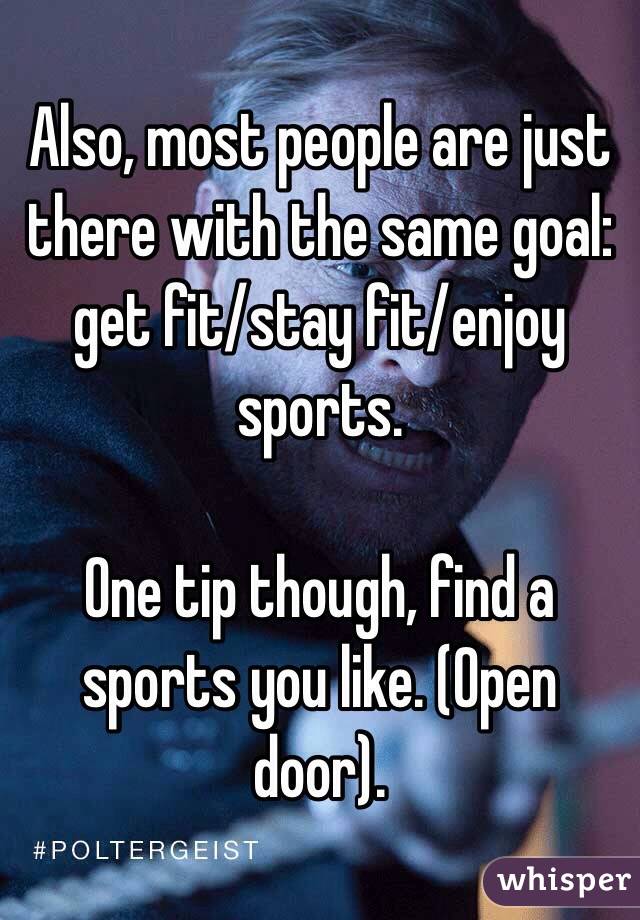 Also, most people are just there with the same goal: get fit/stay fit/enjoy sports. 

One tip though, find a sports you like. (Open door). 