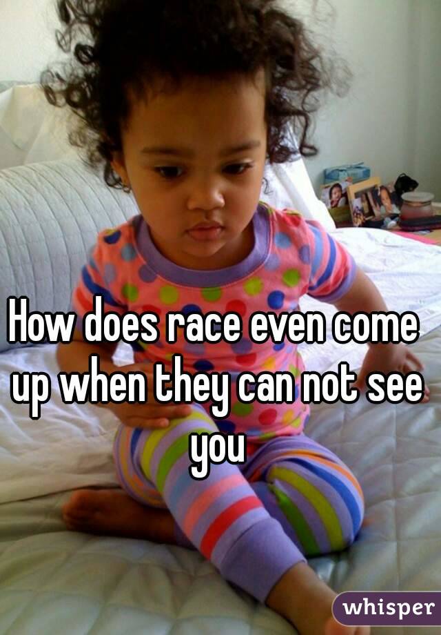 How does race even come up when they can not see you