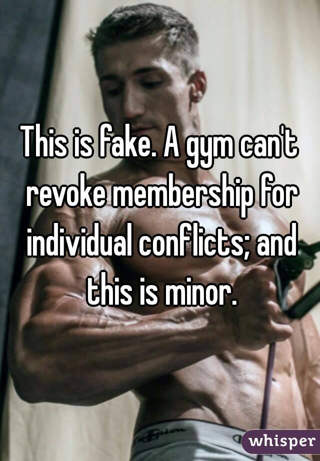 This is fake. A gym can't revoke membership for individual conflicts; and this is minor.