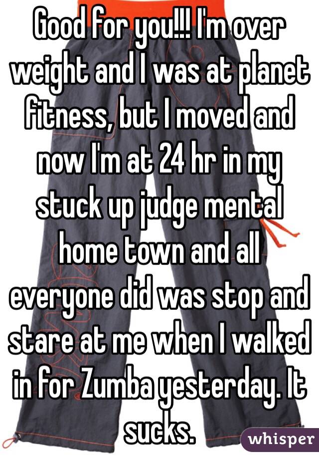 Good for you!!! I'm over weight and I was at planet fitness, but I moved and now I'm at 24 hr in my stuck up judge mental home town and all everyone did was stop and stare at me when I walked in for Zumba yesterday. It sucks.