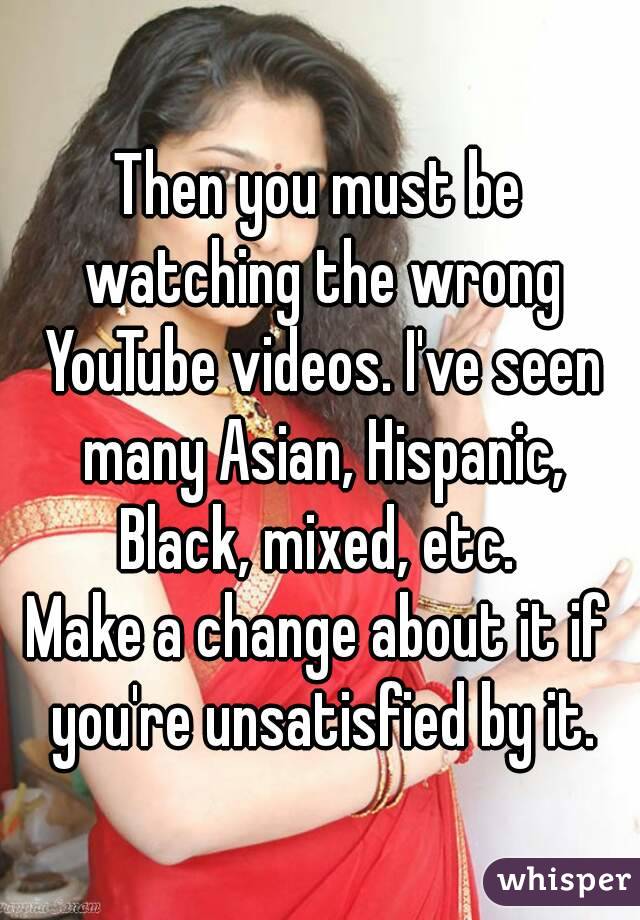 Then you must be watching the wrong YouTube videos. I've seen many Asian, Hispanic, Black, mixed, etc. 
Make a change about it if you're unsatisfied by it.