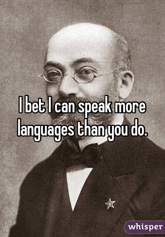 I bet I can speak more languages than you do. 