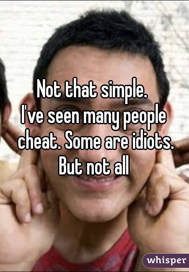 Not that simple. 
I've seen many people cheat. Some are idiots. But not all 
