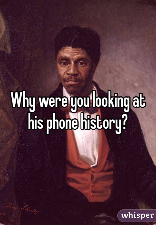 Why were you looking at his phone history?